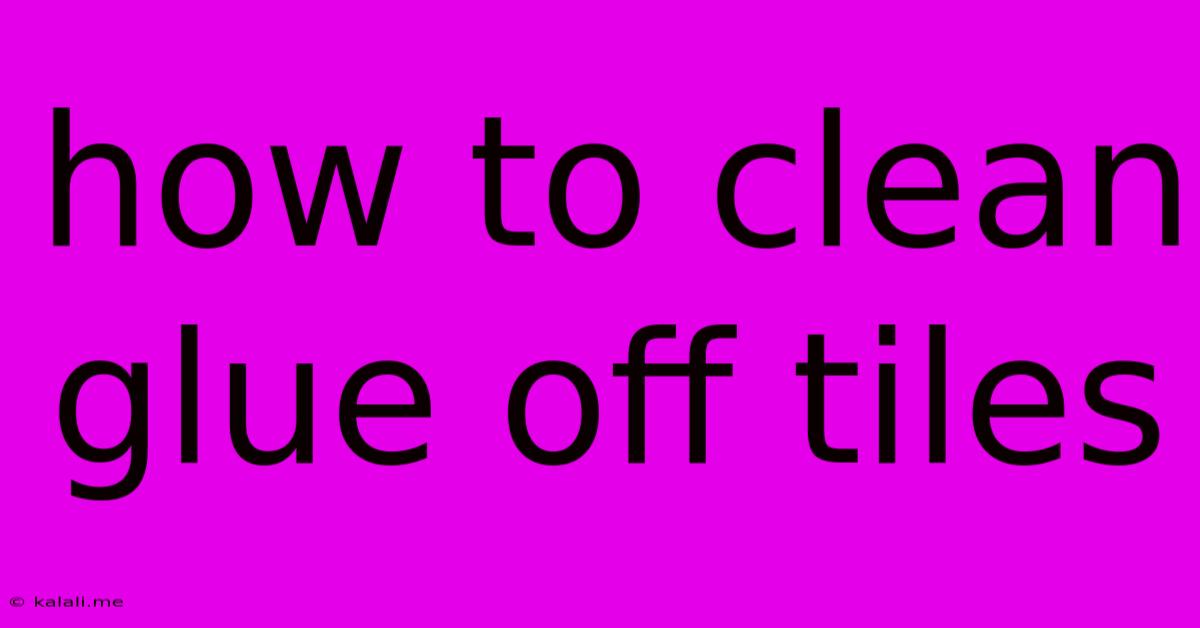 How To Clean Glue Off Tiles