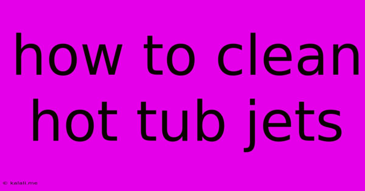 How To Clean Hot Tub Jets
