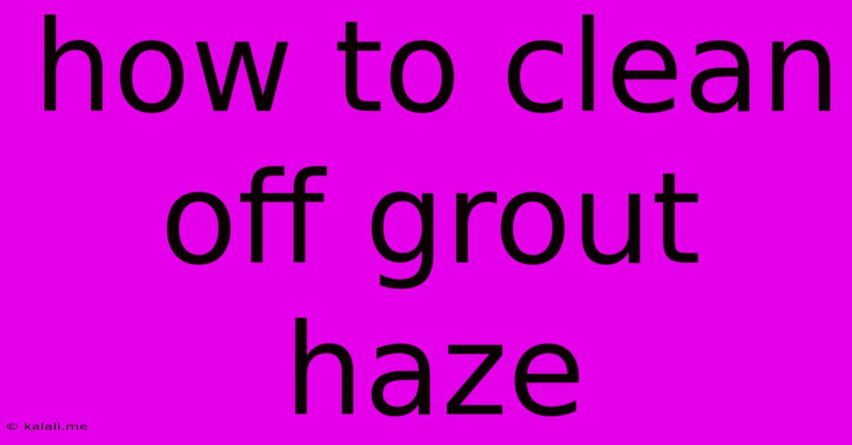 How To Clean Off Grout Haze