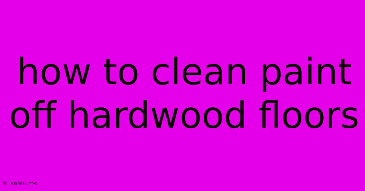 How To Clean Paint Off Hardwood Floors