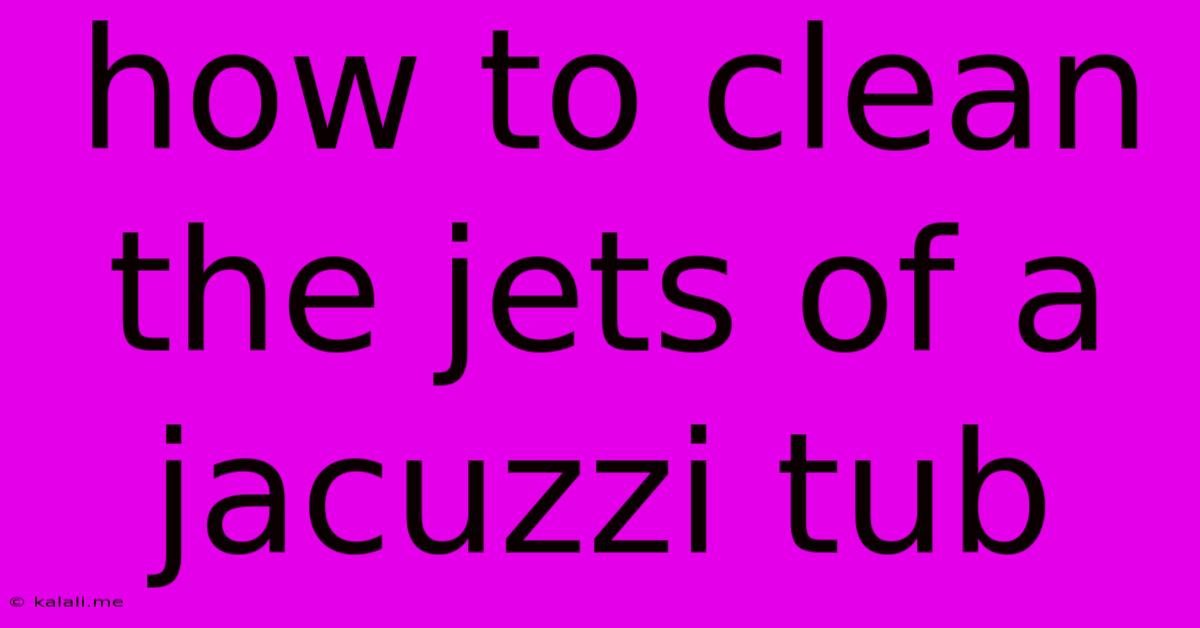 How To Clean The Jets Of A Jacuzzi Tub