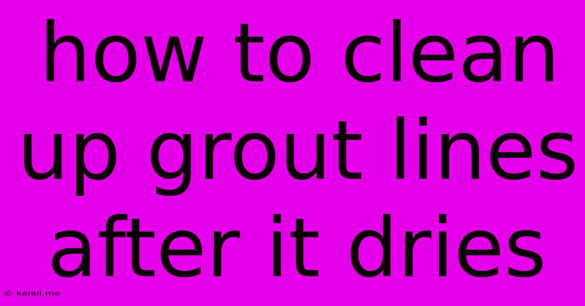 How To Clean Up Grout Lines After It Dries