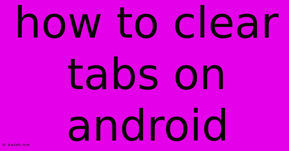 How To Clear Tabs On Android
