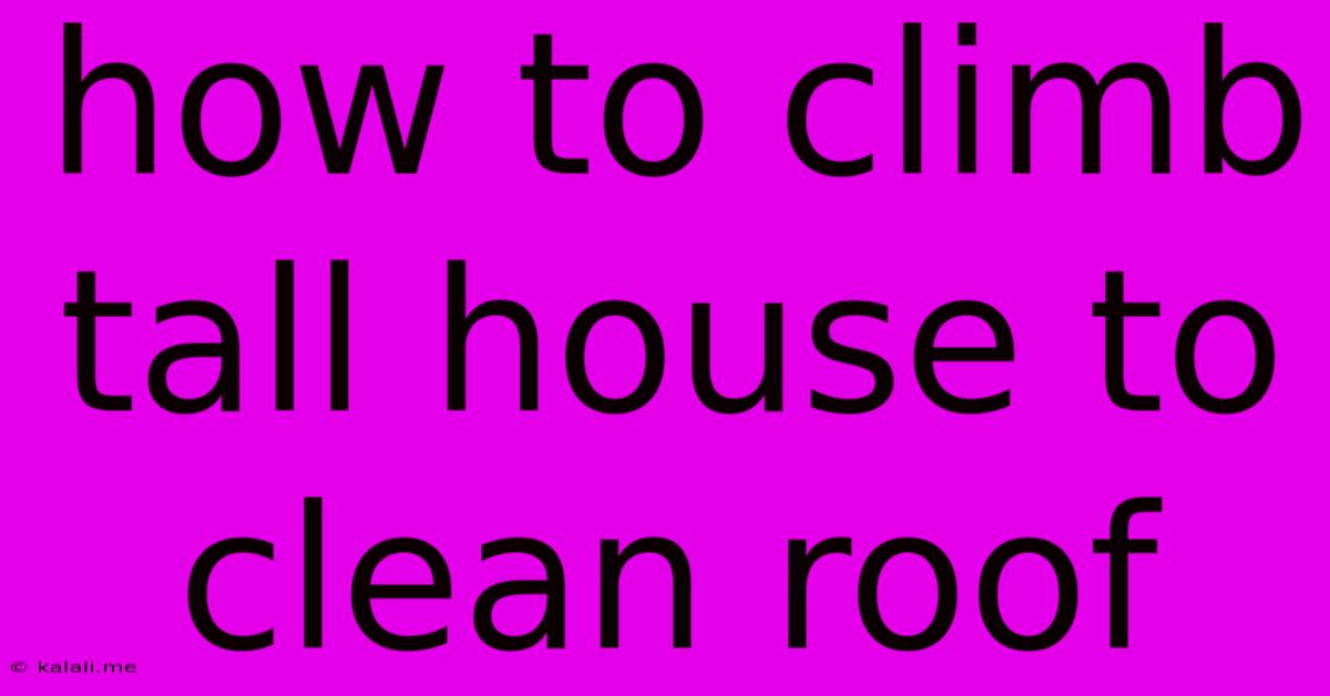 How To Climb Tall House To Clean Roof