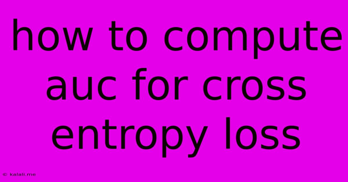 How To Compute Auc For Cross Entropy Loss