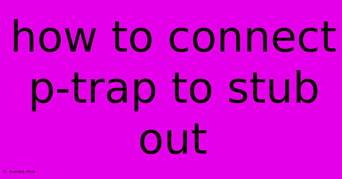 How To Connect P-trap To Stub Out
