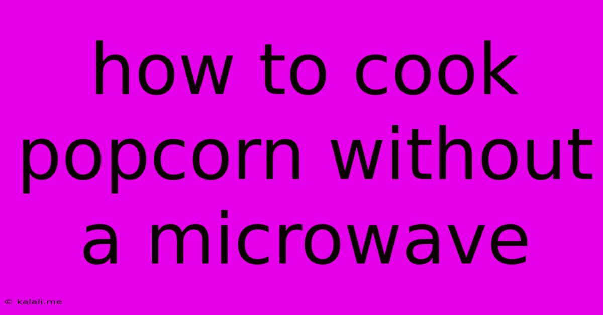 How To Cook Popcorn Without A Microwave