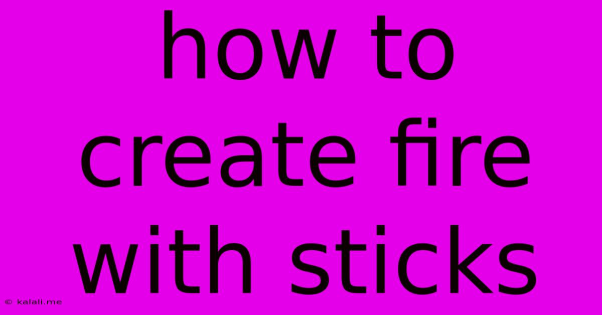 How To Create Fire With Sticks