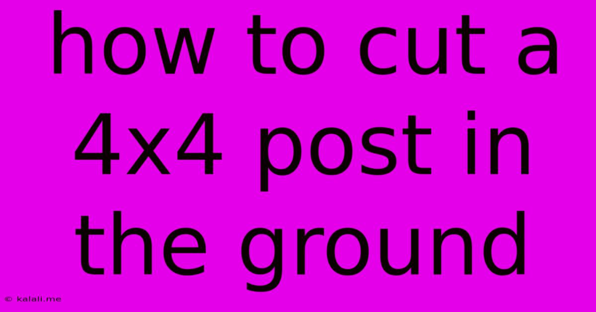 How To Cut A 4x4 Post In The Ground