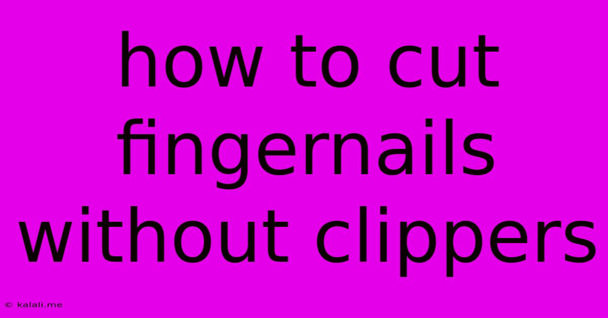 How To Cut Fingernails Without Clippers