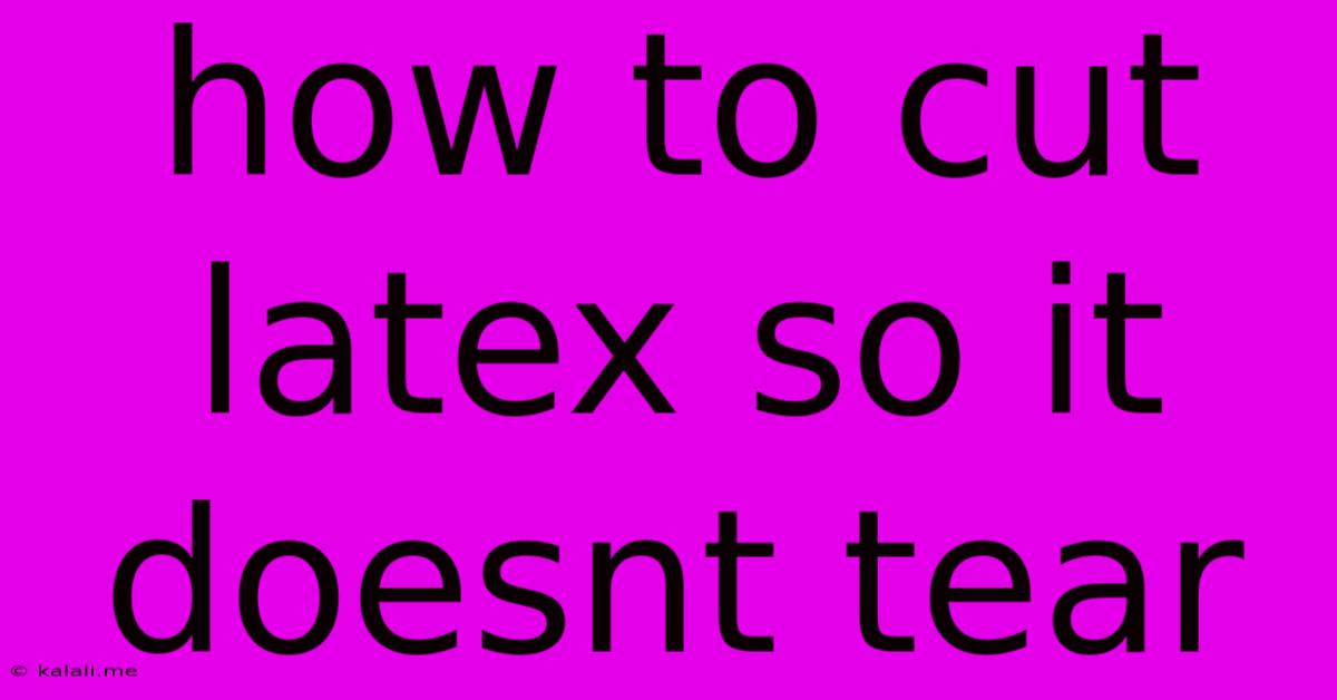 How To Cut Latex So It Doesnt Tear