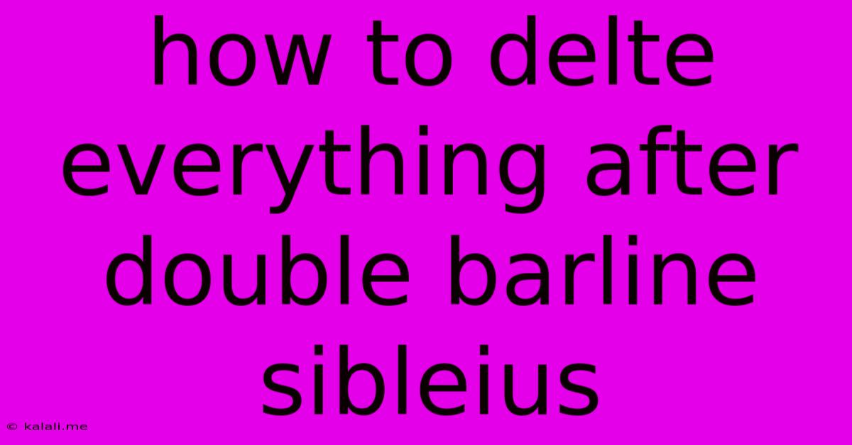 How To Delte Everything After Double Barline Sibleius