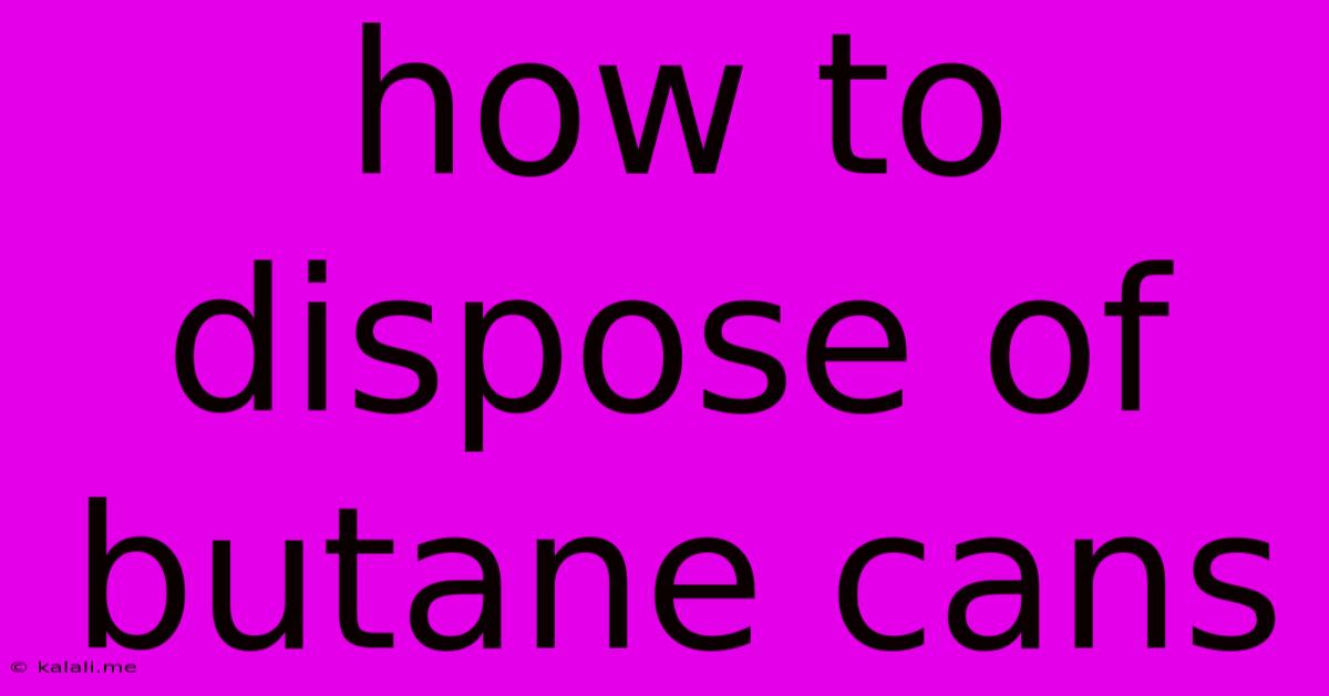 How To Dispose Of Butane Cans