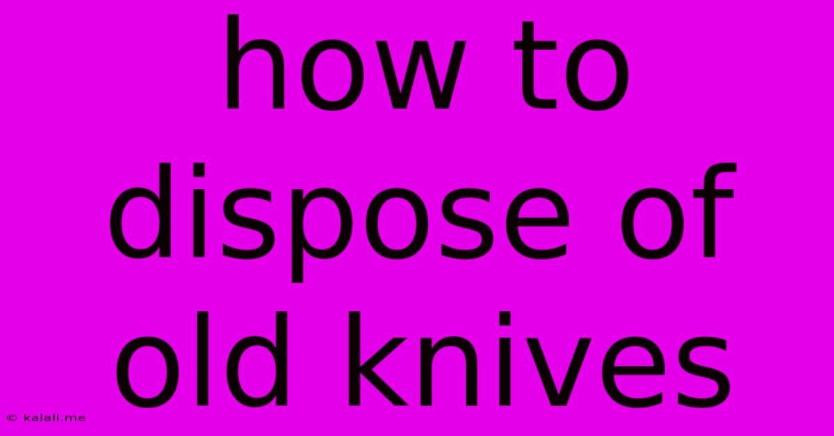 How To Dispose Of Old Knives