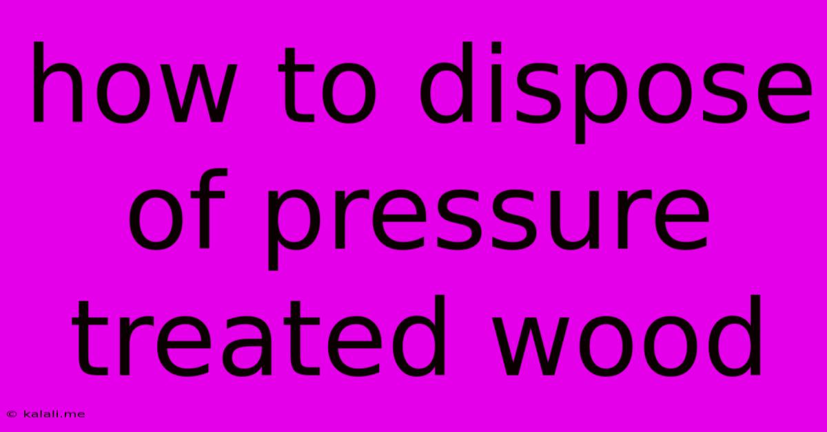 How To Dispose Of Pressure Treated Wood