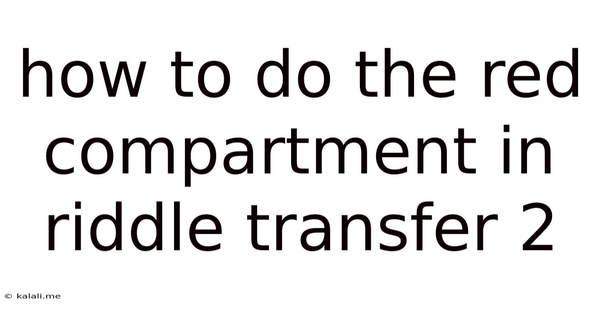 How To Do The Red Compartment In Riddle Transfer 2