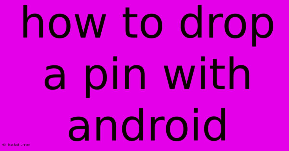 How To Drop A Pin With Android