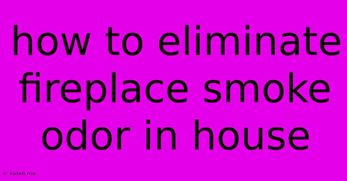 How To Eliminate Fireplace Smoke Odor In House