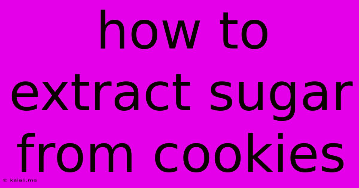 How To Extract Sugar From Cookies