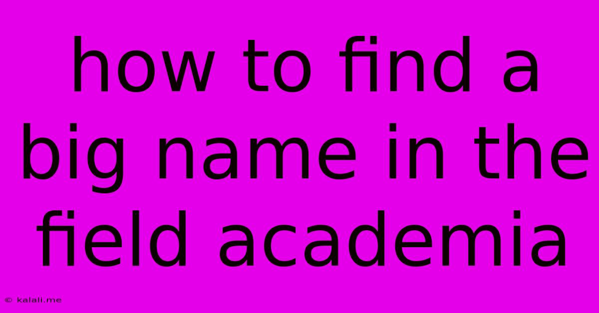 How To Find A Big Name In The Field Academia