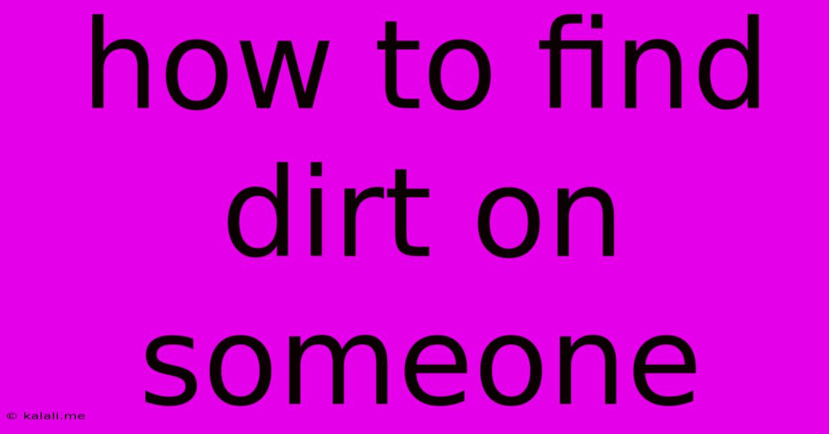 How To Find Dirt On Someone