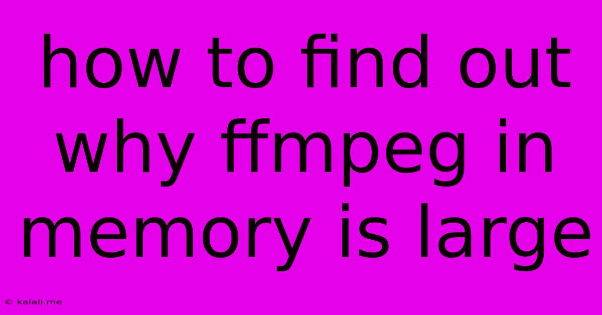 How To Find Out Why Ffmpeg In Memory Is Large