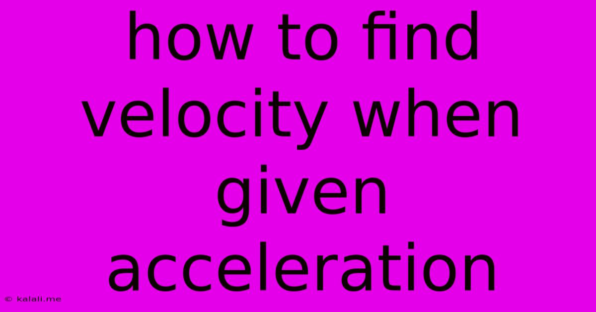 How To Find Velocity When Given Acceleration