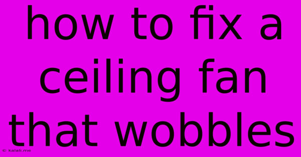 How To Fix A Ceiling Fan That Wobbles