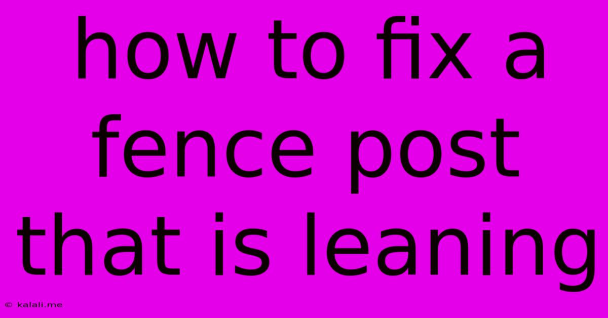 How To Fix A Fence Post That Is Leaning