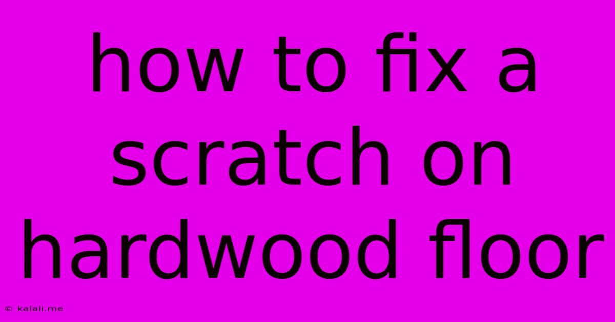 How To Fix A Scratch On Hardwood Floor