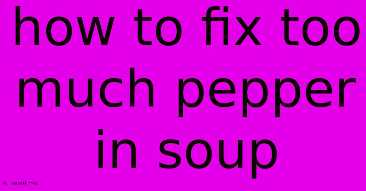 How To Fix Too Much Pepper In Soup
