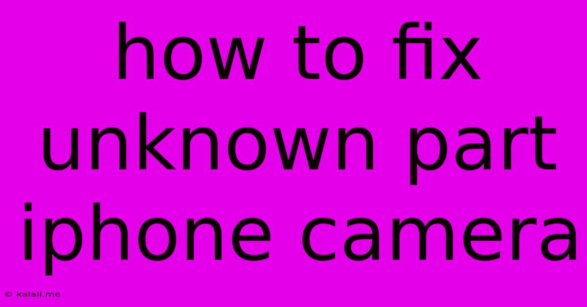 How To Fix Unknown Part Iphone Camera