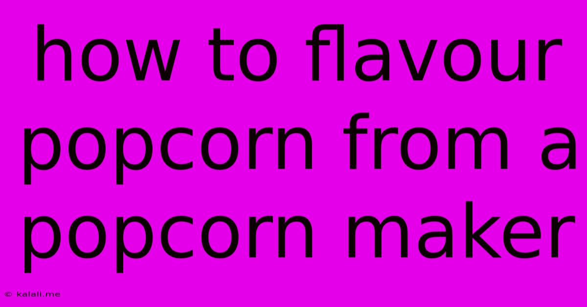 How To Flavour Popcorn From A Popcorn Maker