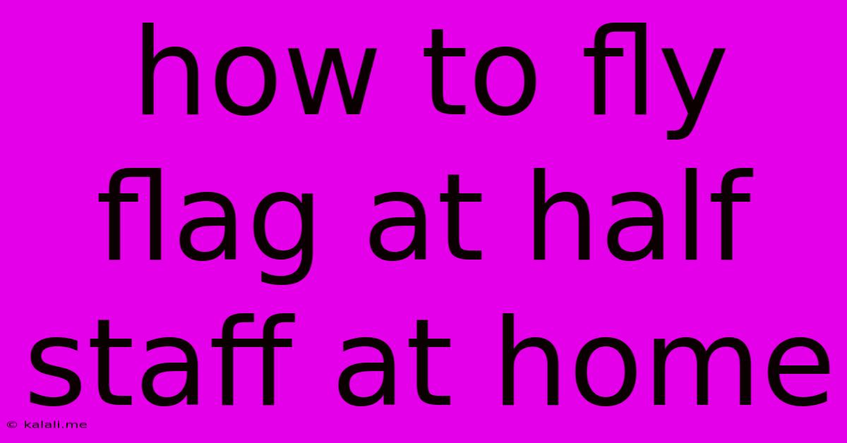 How To Fly Flag At Half Staff At Home