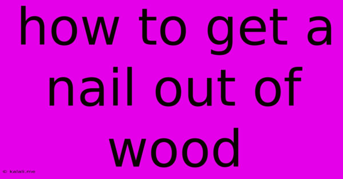 How To Get A Nail Out Of Wood