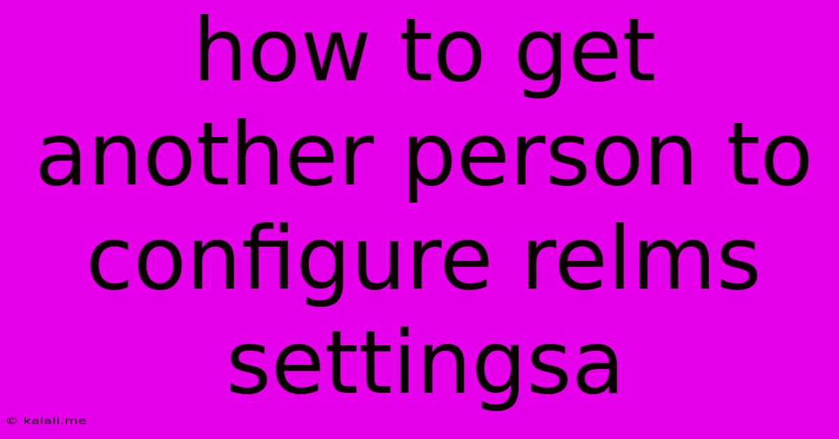 How To Get Another Person To Configure Relms Settingsa
