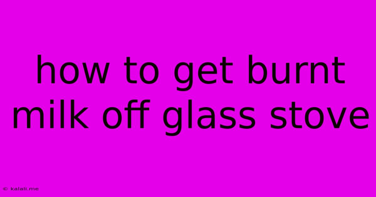 How To Get Burnt Milk Off Glass Stove