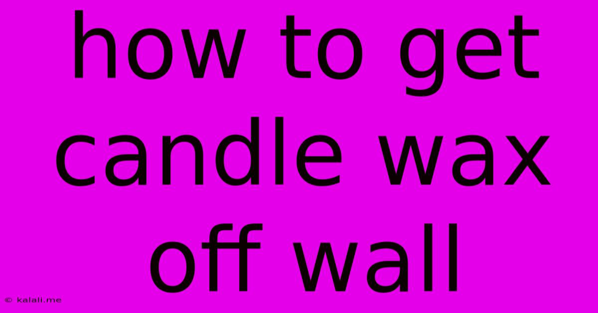 How To Get Candle Wax Off Wall