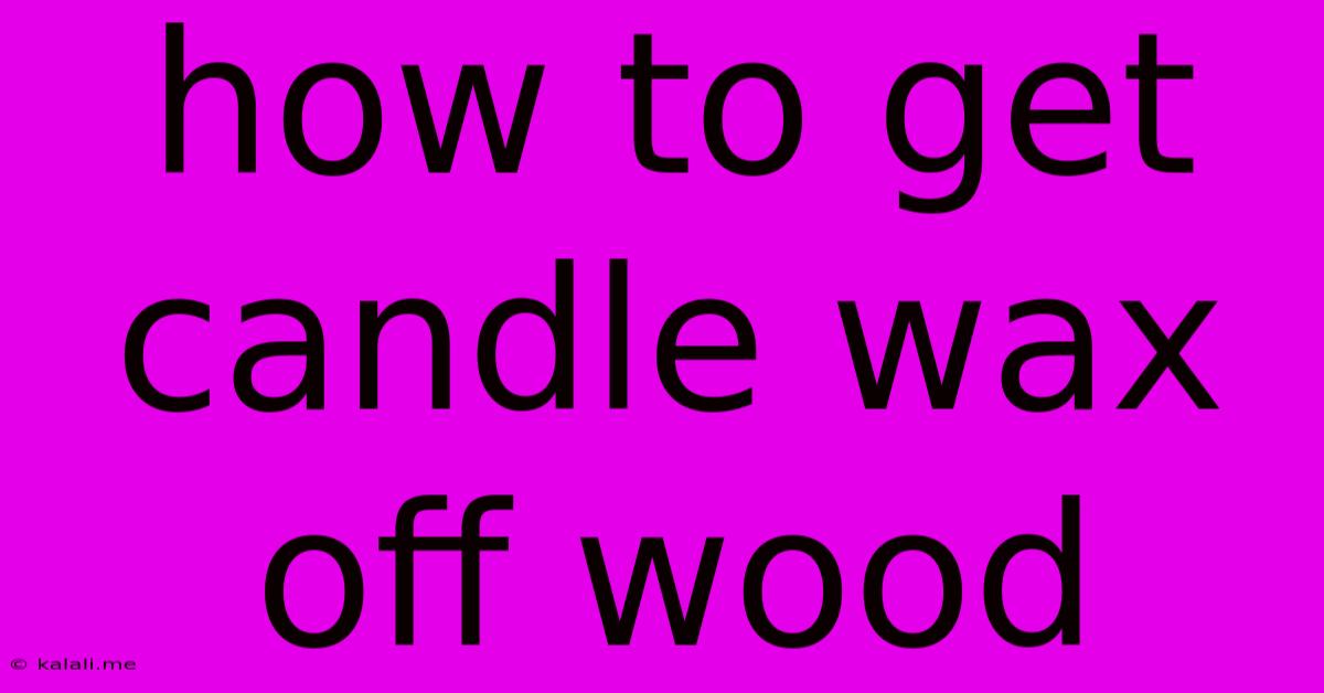 How To Get Candle Wax Off Wood
