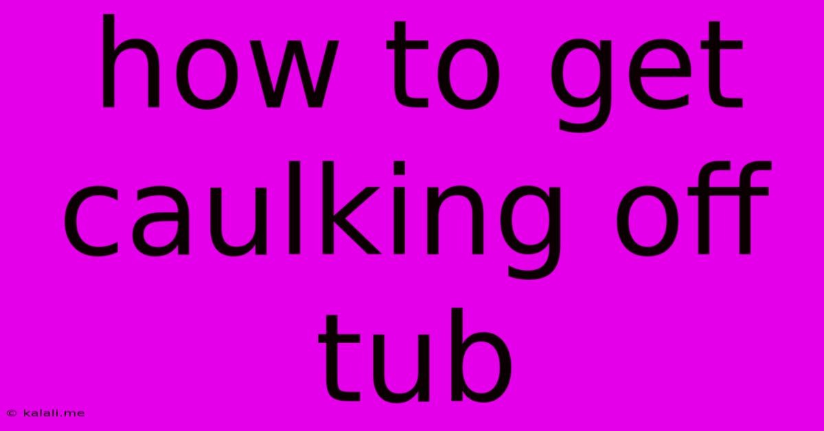 How To Get Caulking Off Tub