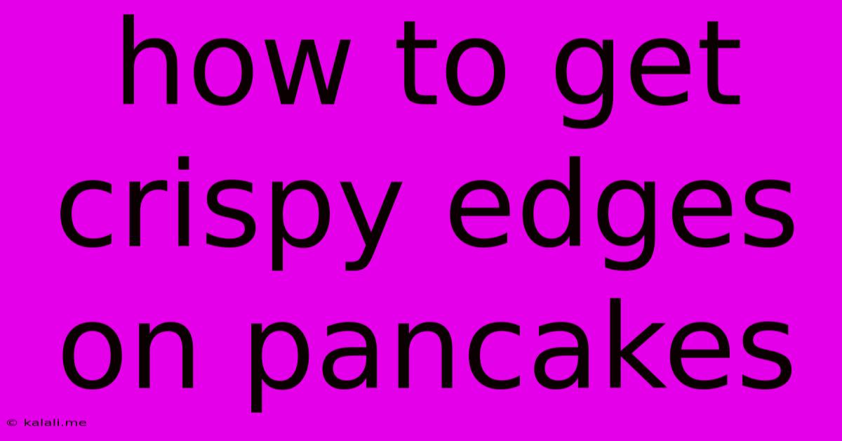 How To Get Crispy Edges On Pancakes