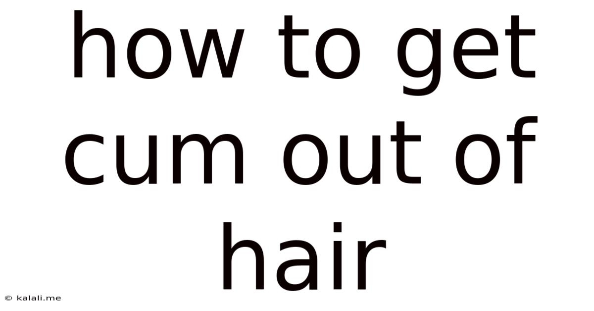 How To Get Cum Out Of Hair