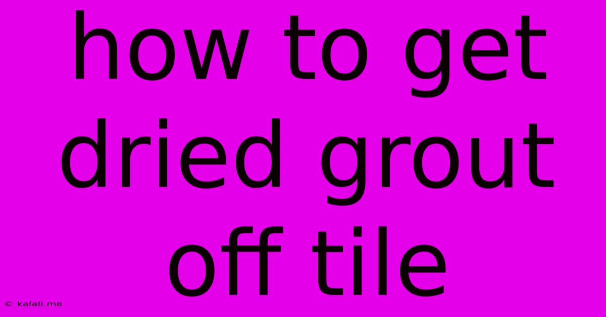 How To Get Dried Grout Off Tile