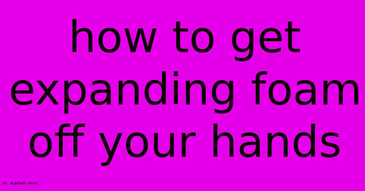 How To Get Expanding Foam Off Your Hands