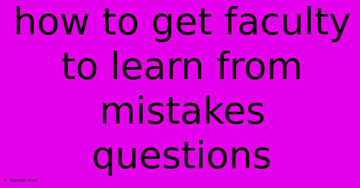How To Get Faculty To Learn From Mistakes Questions