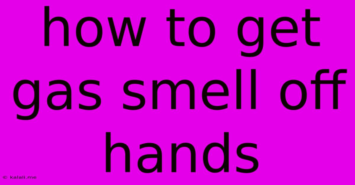 How To Get Gas Smell Off Hands