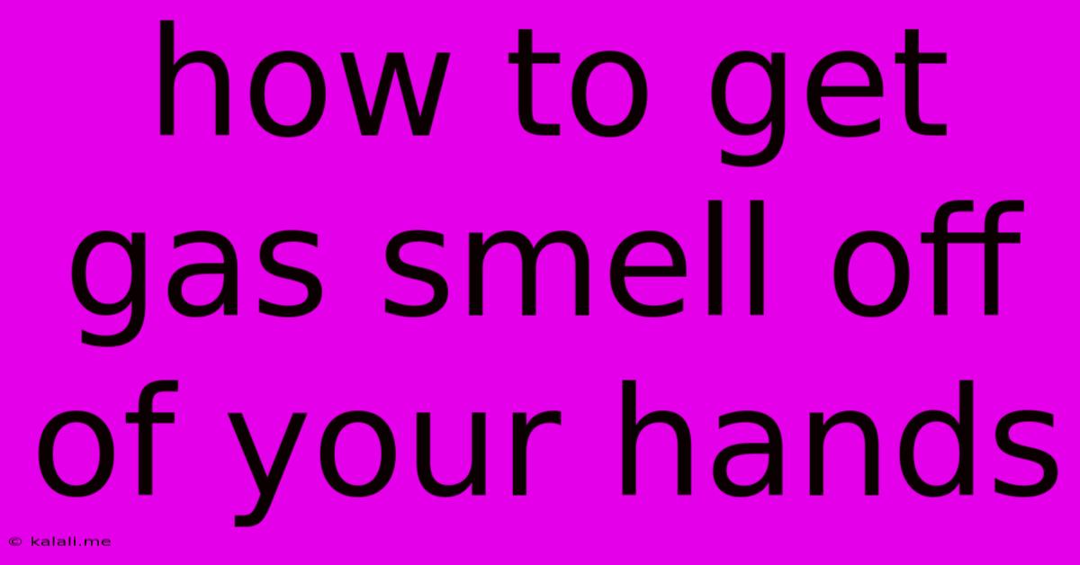 How To Get Gas Smell Off Of Your Hands