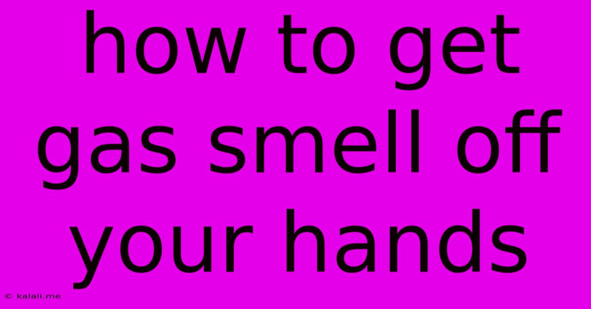How To Get Gas Smell Off Your Hands