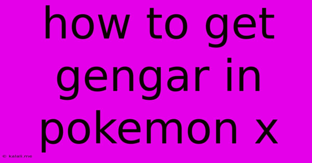 How To Get Gengar In Pokemon X