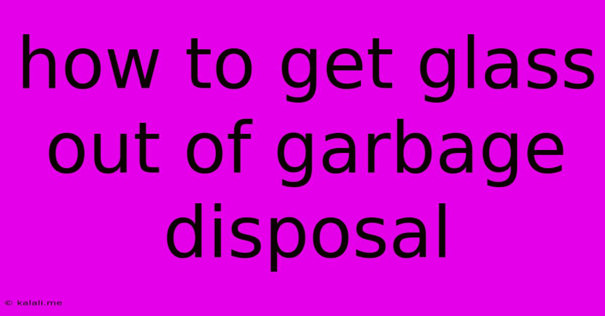 How To Get Glass Out Of Garbage Disposal